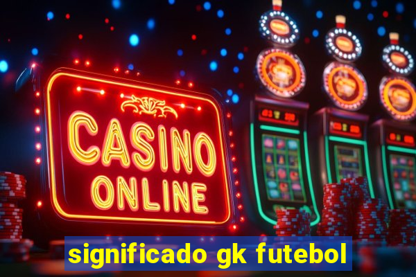 significado gk futebol